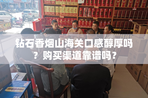 钻石香烟山海关口感醇厚吗？购买渠道靠谱吗？